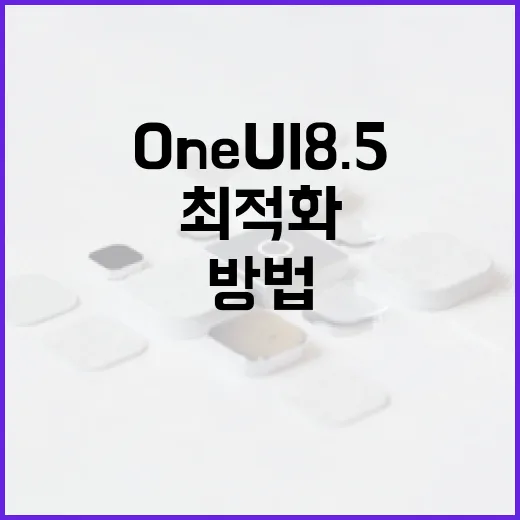 One UI 8.5를 최적화하는 방법 - 요약