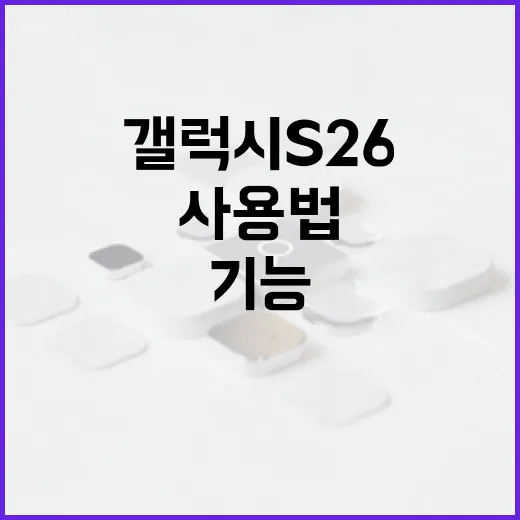 갤럭시 S26 사용법: 새로운 기능을 최대한 활용하는 방법 - 요약