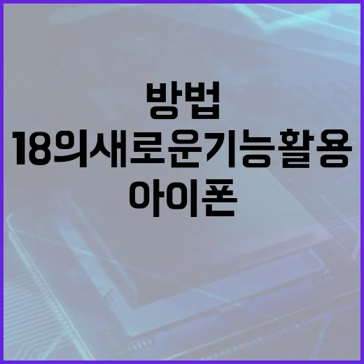 아이폰18의 새로운 기능 활용하는 방법 - 요약