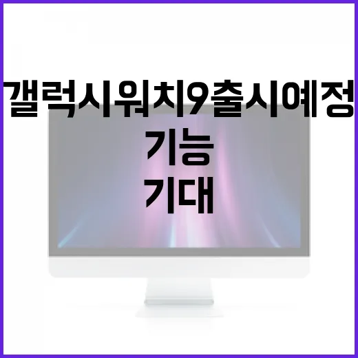 갤럭시 워치9 출시 예정: 기대할 만한 기능과 특징 - 요약