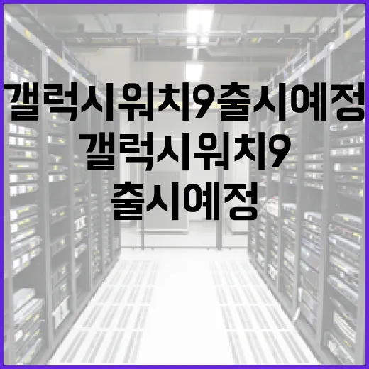 갤럭시 워치9 출시 예정: 알아야 할 모든 것 - 요약