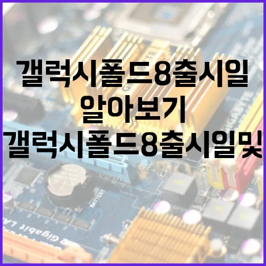 갤럭시 폴드8 출시일 및 기능 알아보기 - 요약