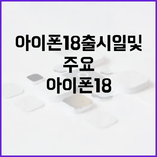 아이폰18 출시일 및 주요 기능 알아보는 방법 - 요약