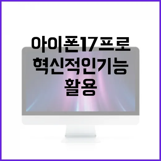 아이폰17프로의 혁신적인 기능을 최대한 활용하는 방법 - 요약