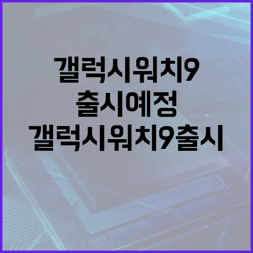 갤럭시 워치9 출시 예정: 알아두어야 할 모든 것 - 요약