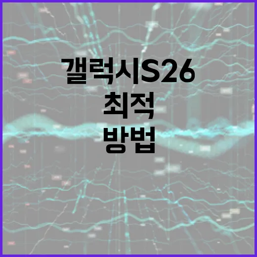 갤럭시 S26을 최적 활용하는 방법 - 요약