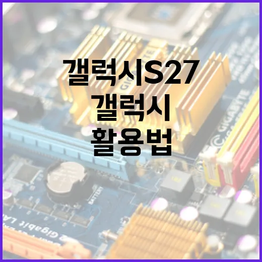 갤럭시 S27 활용법: 기능을 최대한 활용하는 방법 - 요약