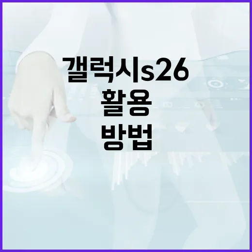 갤럭시 S26을 완벽하게 활용하는 방법 - 요약