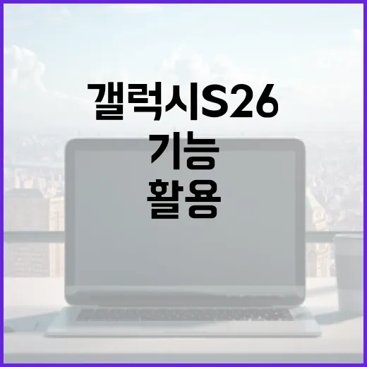 갤럭시 S26에서 새로운 기능을 최대한 활용하는 방법 - 요약