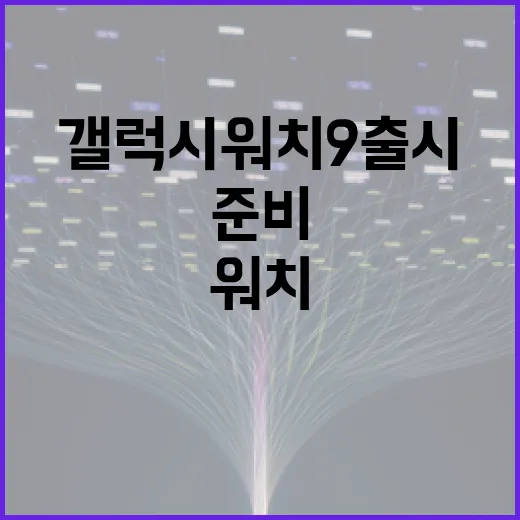 갤럭시 워치9 출시를 준비하는 방법 - 요약