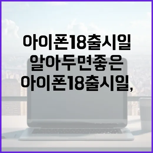 아이폰18 출시일, 그 전에 알아두면 좋은 것들 - 요약