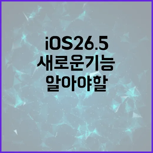iOS 26.5: 꼭 알아야 할 새로운 기능과 활용법 - 요약