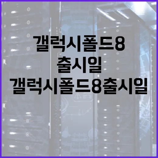 갤럭시 폴드8 출시일, 궁금한 모든 것 - 요약
