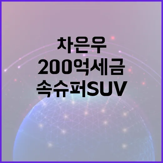 차은우의 200억 세금 속 슈퍼 SUV, 그 매력은? - 요약