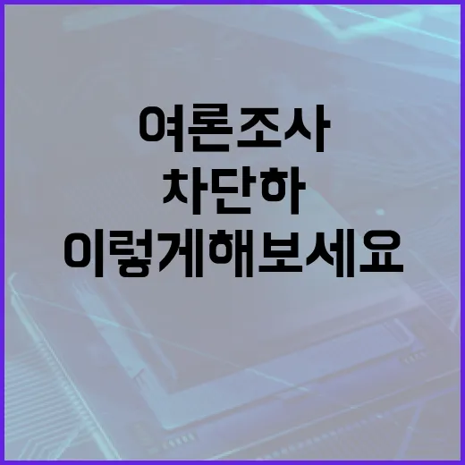 여론조사 차단하는 방법, 이렇게 해보세요 - 요약