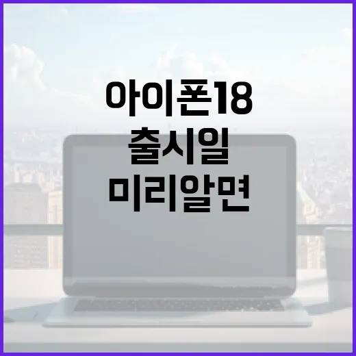 아이폰18 출시일, 미리 알면 더 좋을 정보 - 요약
