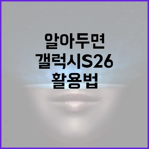 갤럭시 S26: 알아두면 좋은 기능과 활용법 - 요약