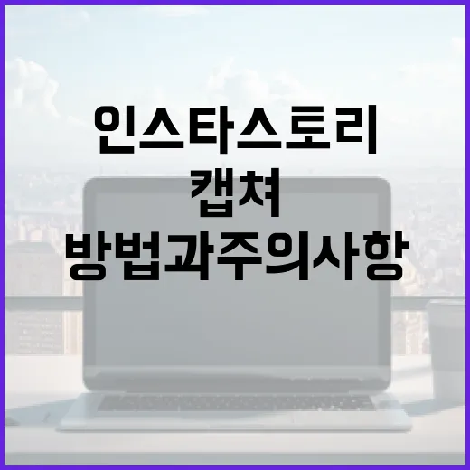 인스타 스토리를 캡쳐하는 방법과 주의사항 - 요약