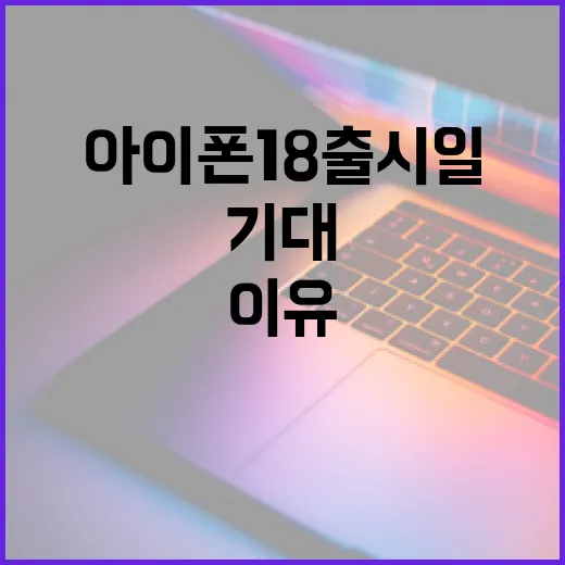 아이폰 18 출시일을 기대하게 만드는 이유 - 요약