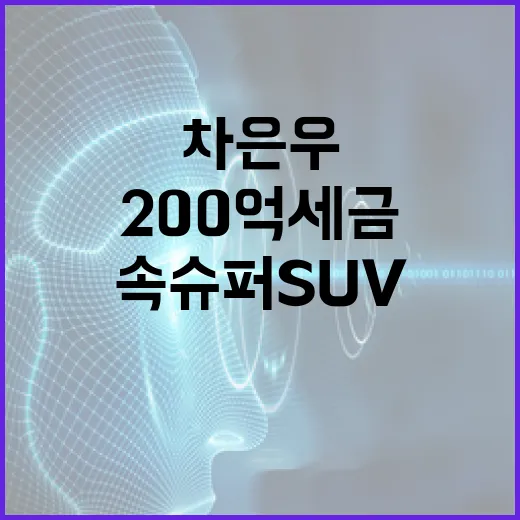 차은우가 선택한 200억 세금 속 슈퍼 SUV, 당신도 궁금하지 않나요? - 요약