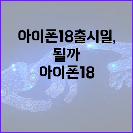 아이폰18 출시일, 기대해도 될까? - 요약