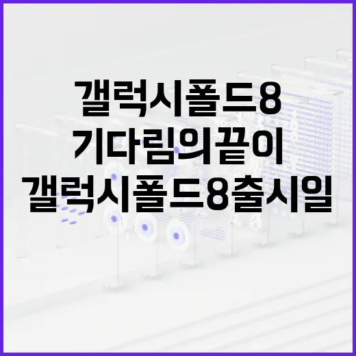 갤럭시 폴드8 출시일: 기다림의 끝이 보인다 - 요약