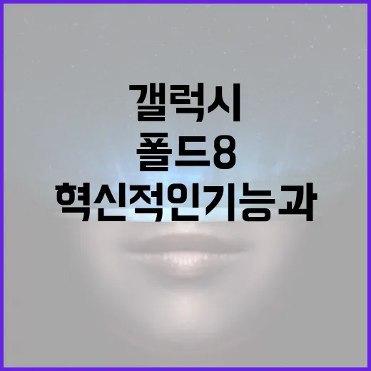 갤럭시 폴드8: 혁신적인 기능과 사용법 알아보기 - 요약