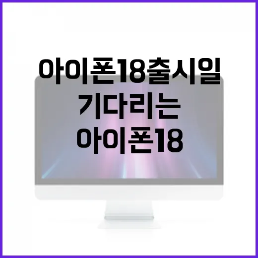 아이폰18 출시일을 기다리는 당신을 위한 가이드 - 요약