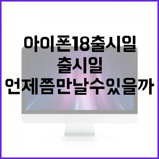 아이폰 18 출시일, 언제쯤 만날 수 있을까? - 요약