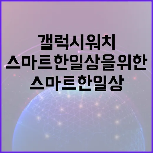 갤럭시워치9 활용하는 방법: 스마트한 일상을 위한 팁 - 요약