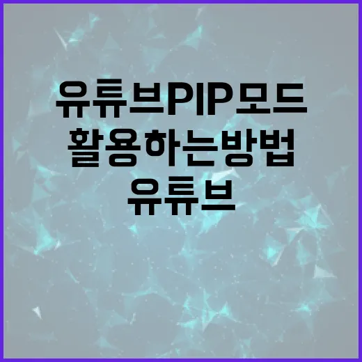 유튜브 PIP 모드 제대로 활용하는 방법 - 요약