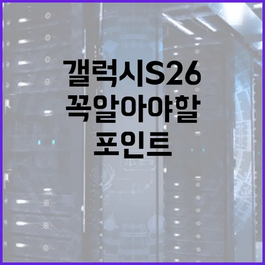 갤럭시 S26, 꼭 알아야 할 혁신 포인트 - 요약