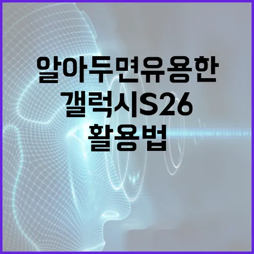 갤럭시 S26: 알아두면 유용한 활용법 - 요약