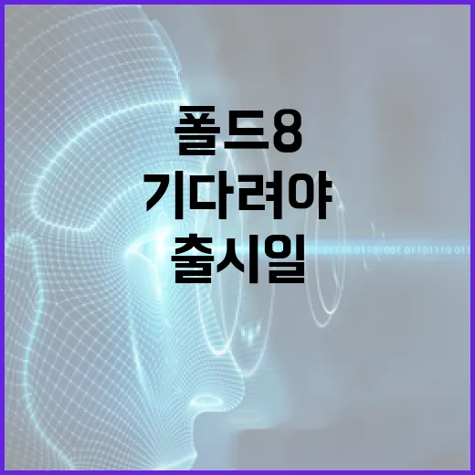 폴드8 출시일, 어떻게 기다려야 할까? - 요약