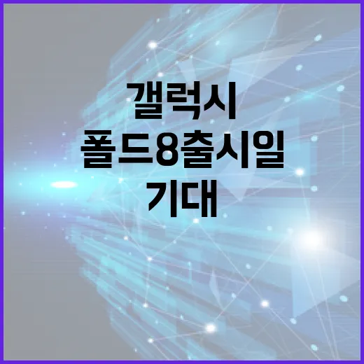 갤럭시 폴드8 출시일: 기대할 점과 준비해야 할 것들 - 요약