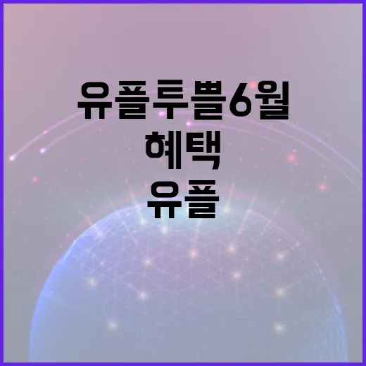 유플투쁠 6월, 놓치지 말아야 할 혜택 활용법 - 요약
