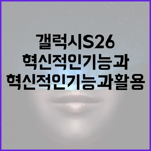 갤럭시 S26: 혁신적인 기능과 활용 방법 - 요약