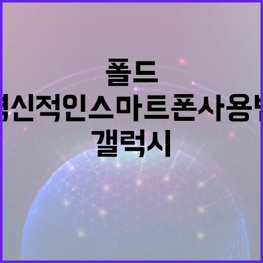 갤럭시 폴드8: 혁신적인 스마트폰 사용법 - 요약