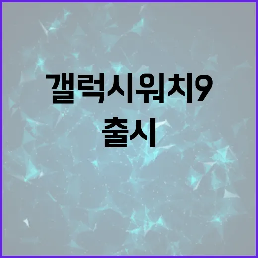 갤럭시 워치9, 출시 전에 알아야 할 모든 것 - 요약