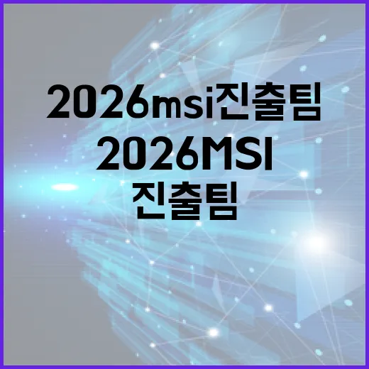 2026 MSI 진출팀, 이들은 누구인가? - 요약