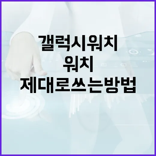갤럭시워치 제대로 쓰는 방법, 처음 세팅할 때 이렇게 잡으면 편합니다 - 요약