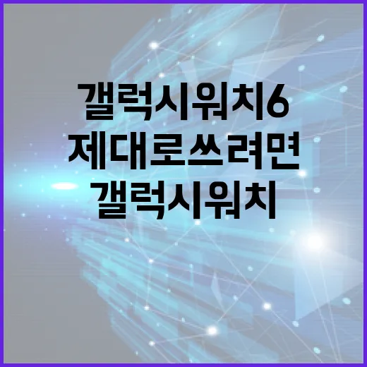 갤럭시워치6 제대로 쓰려면 이렇게 세팅하세요 - 요약