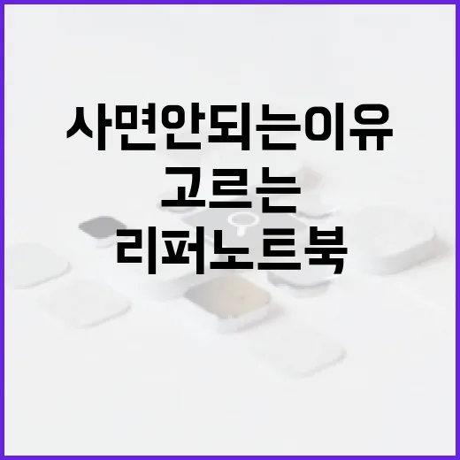 리퍼노트북 고르는 방법, 싸다고 바로 사면 안 되는 이유 - 요약
