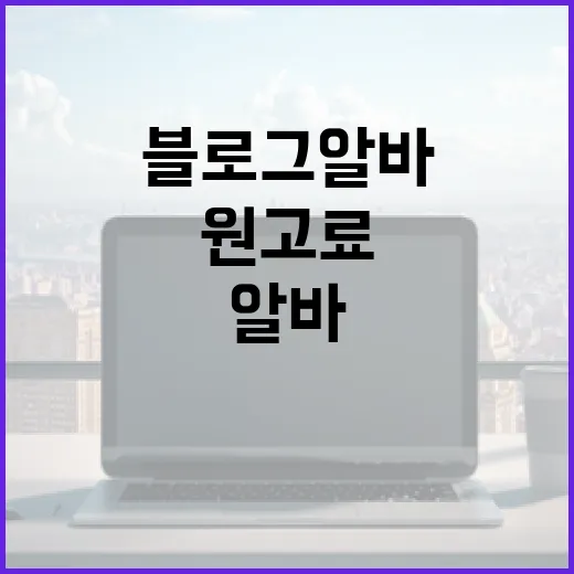 블로그알바 시작하려면 이렇게 확인하세요: 글값, 원고료, 위험한 의뢰 거르는 방법 - 요약