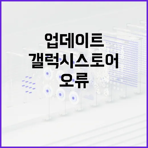 삼성갤럭시스토어 제대로 쓰는 방법, 설치부터 업데이트 오류까지 이렇게 잡습니다 - 요약