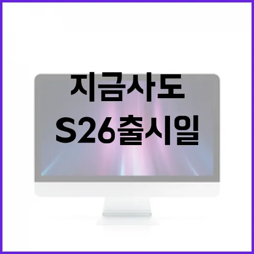 s26 출시일 확인하고 지금 사도 되는지 판단하는 방법 - 요약
