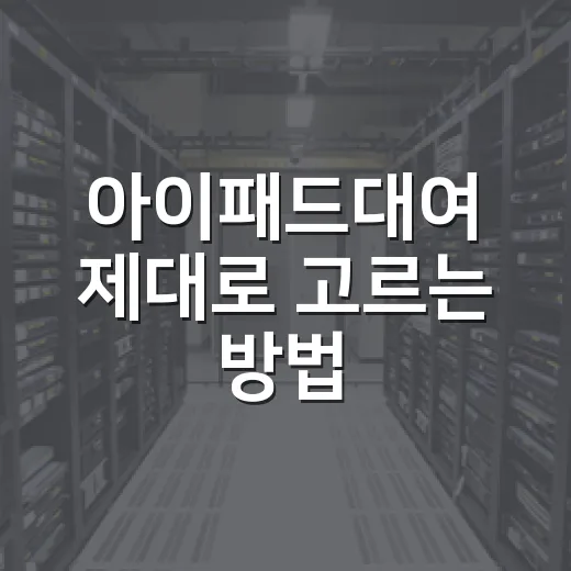 아이패드대여 제대로 고르는 방법, 하루 빌려도 손해 안 보려면 이렇게 보세요 - 요약