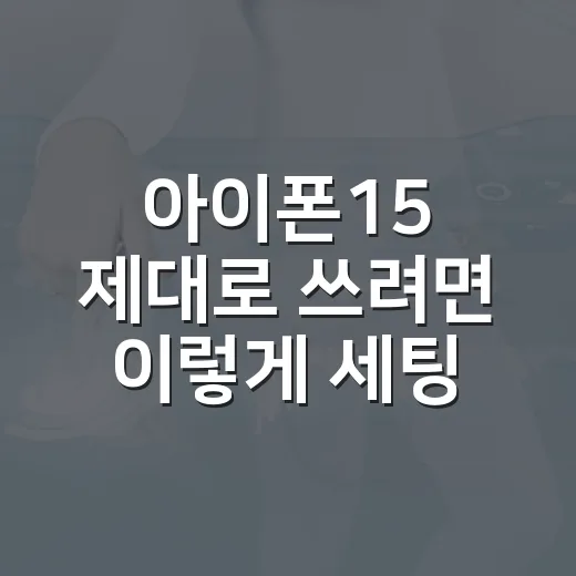 아이폰15 제대로 쓰려면 이렇게 세팅하는 방법 - 요약