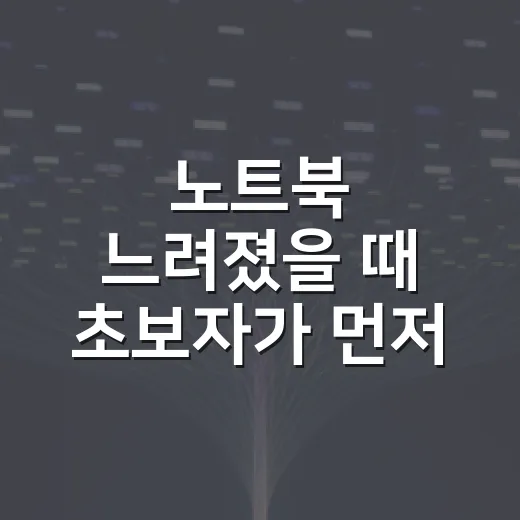 노트북 느려졌을 때 초보자가 먼저 확인하는 방법 - 요약