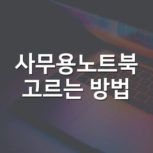사무용노트북 고르는 방법, 체감 속도 기준으로 보면 이렇게 다릅니다 - 요약